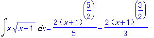 Int(x*(x+1)^(1/2),x) = 2/5*(x+1)^(5/2)-2/3*(x+1)^(3/2)