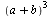 `*`(`^`(`+`(a, b), 3))